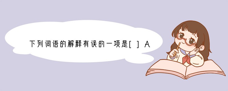 下列词语的解释有误的一项是[]A．赃物：贪污受贿或盗窃得来的财物。B．箱箧：箱